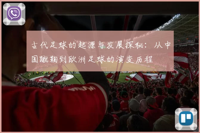 古代足球的起源与发展探秘：从中国蹴鞠到欧洲足球的演变历程