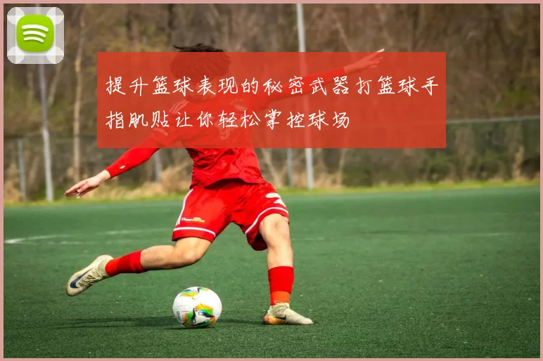 提升篮球表现的秘密武器打篮球手指肌贴让你轻松掌控球场