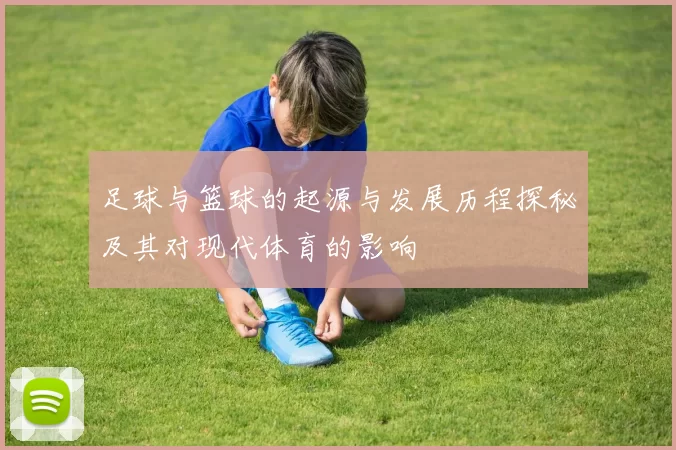 足球与篮球的起源与发展历程探秘及其对现代体育的影响