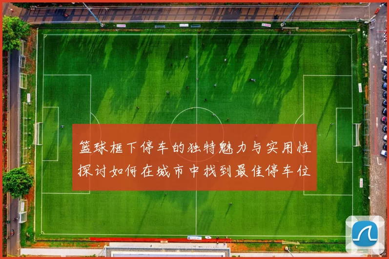 篮球框下停车的独特魅力与实用性探讨如何在城市中找到最佳停车位置