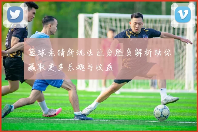 篮球竞猜新玩法让分胜负解析助你赢取更多乐趣与收益