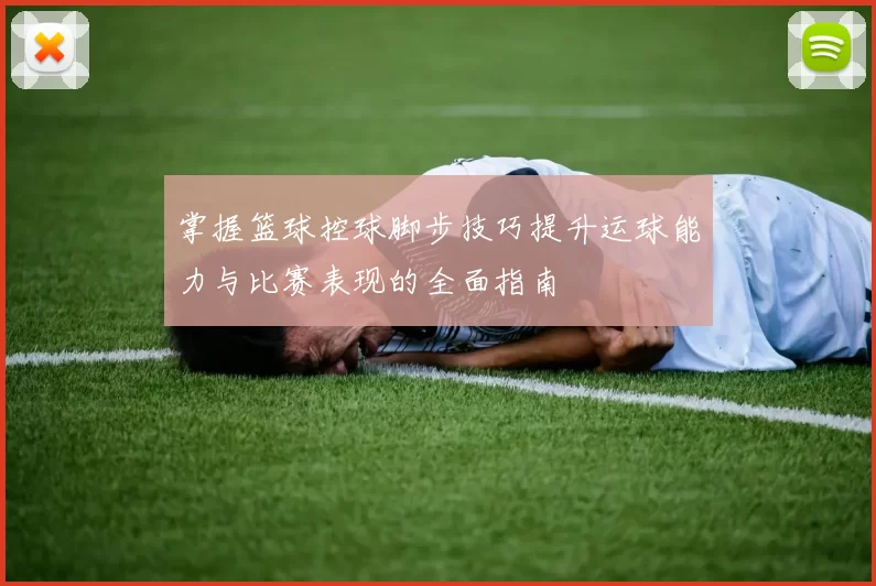 掌握篮球控球脚步技巧提升运球能力与比赛表现的全面指南