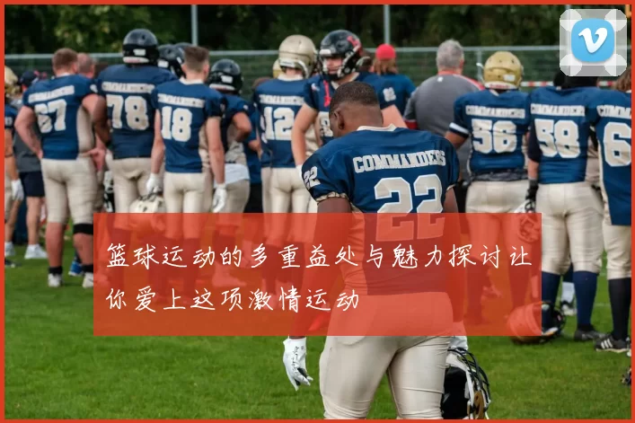 篮球运动的多重益处与魅力探讨让你爱上这项激情运动